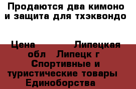 Продаются два кимоно и защита для тхэквондо › Цена ­ 5 500 - Липецкая обл., Липецк г. Спортивные и туристические товары » Единоборства   